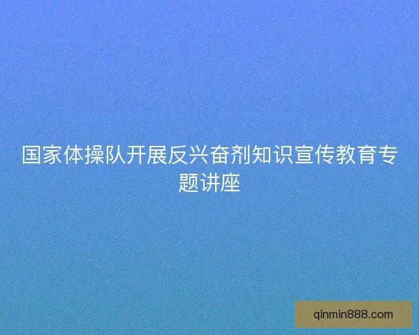 国家体操队开展反兴奋剂知识宣传教育专题讲座