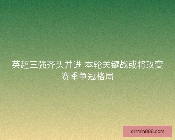 英超三强齐头并进 本轮关键战或将改变赛季争冠格局